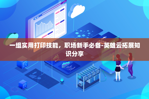一组实用打印技能，职场新手必备-英雄云拓展知识分享