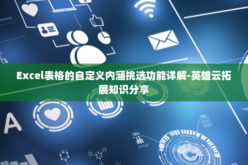 Excel表格的自定义内涵挑选功能详解-英雄云拓展知识分享