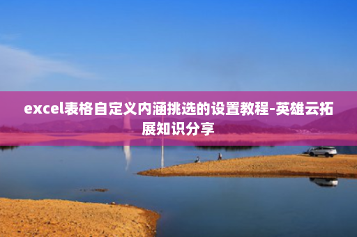 excel表格自定义内涵挑选的设置教程-英雄云拓展知识分享