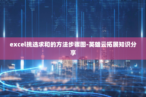 excel挑选求和的方法步骤图-英雄云拓展知识分享