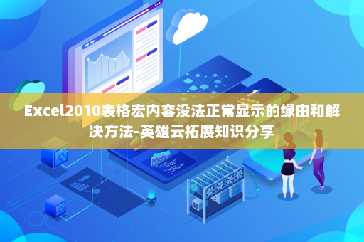 Excel2010表格宏内容没法正常显示的缘由和解决方法-英雄云拓展知识分享
