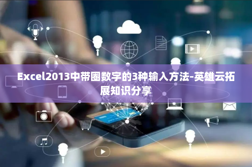 Excel2013中带圈数字的3种输入方法-英雄云拓展知识分享