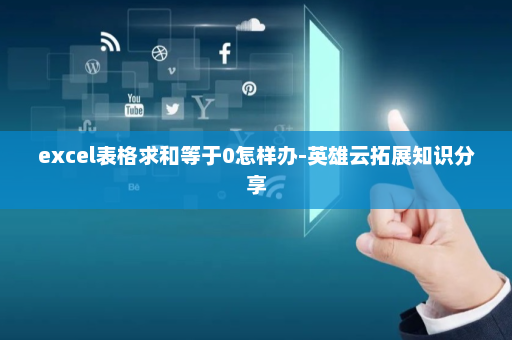 excel表格求和等于0怎样办-英雄云拓展知识分享