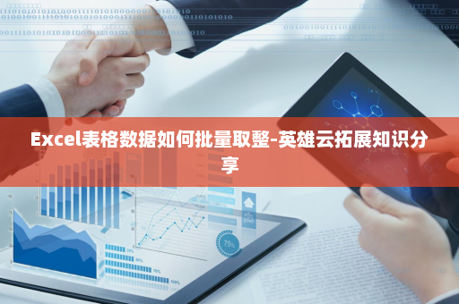 Excel表格数据如何批量取整-英雄云拓展知识分享