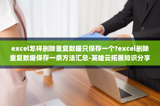 excel怎样删除重复数据只保存一个?excel删除重复数据保存一条方法汇总-英雄云拓展知识分享