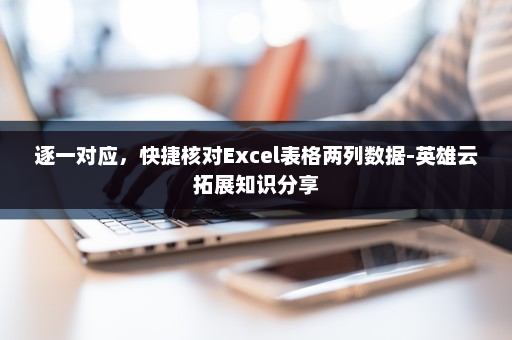 逐一对应，快捷核对Excel表格两列数据-英雄云拓展知识分享