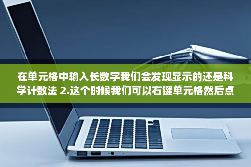 在单元格中输入长数字我们会发现显示的还是科学计数法 2.这个时候我们可以右键单元格然后点击设置单元格格式-英雄云拓展知识分享