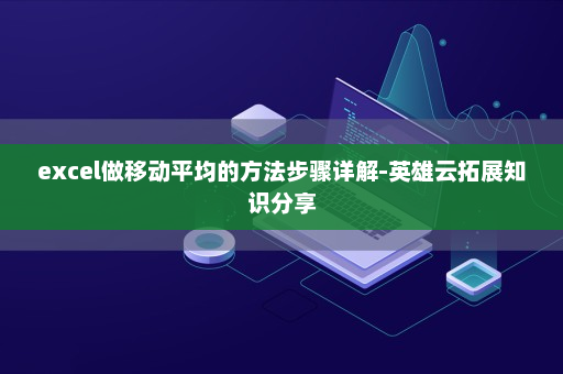excel做移动平均的方法步骤详解-英雄云拓展知识分享