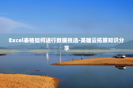 Excel表格如何进行数据挑选-英雄云拓展知识分享