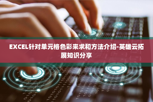 EXCEL针对单元格色彩来求和方法介绍-英雄云拓展知识分享