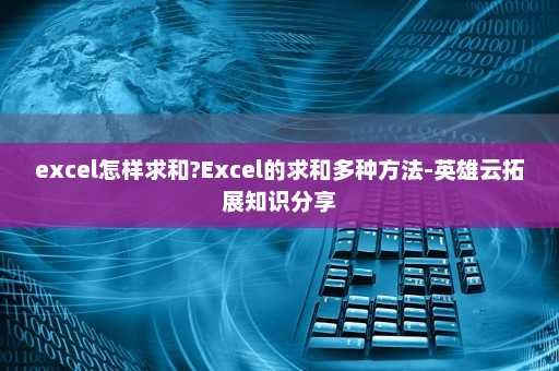 excel怎样求和?Excel的求和多种方法-英雄云拓展知识分享