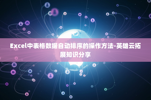 Excel中表格数据自动排序的操作方法-英雄云拓展知识分享
