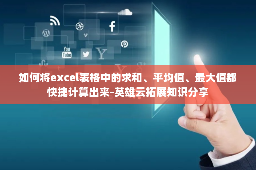 如何将excel表格中的求和、平均值、最大值都快捷计算出来-英雄云拓展知识分享
