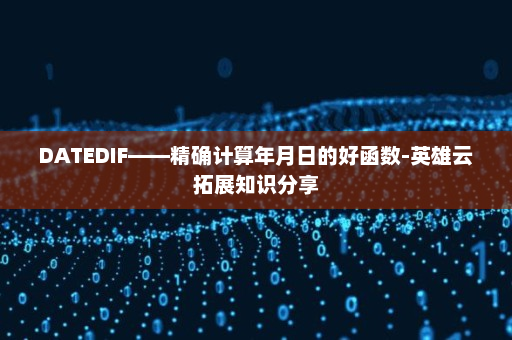 DATEDIF——精确计算年月日的好函数-英雄云拓展知识分享