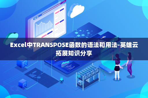 Excel中TRANSPOSE函数的语法和用法-英雄云拓展知识分享