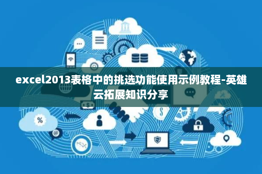 excel2013表格中的挑选功能使用示例教程-英雄云拓展知识分享