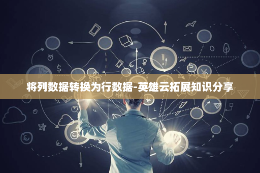 将列数据转换为行数据-英雄云拓展知识分享