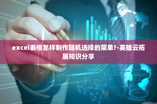 excel表格怎样制作随机选择的菜单?-英雄云拓展知识分享