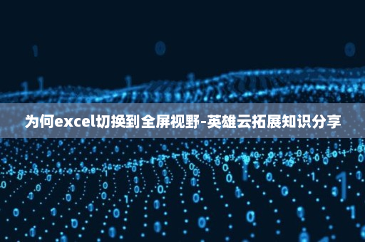 为何excel切换到全屏视野-英雄云拓展知识分享