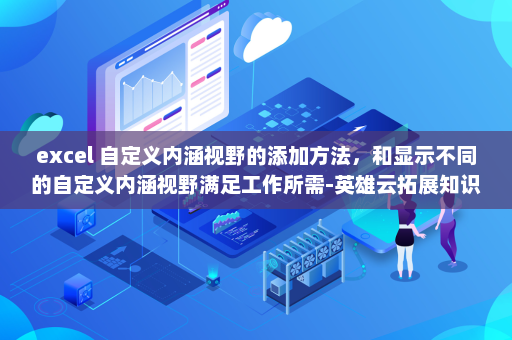 excel 自定义内涵视野的添加方法，和显示不同的自定义内涵视野满足工作所需-英雄云拓展知识分享