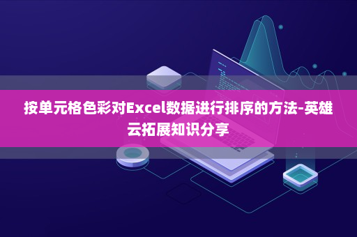 按单元格色彩对Excel数据进行排序的方法-英雄云拓展知识分享