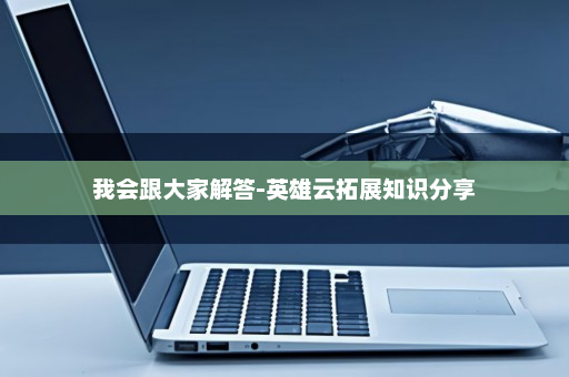我会跟大家解答-英雄云拓展知识分享