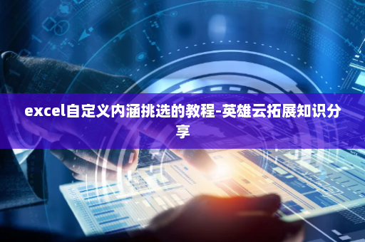 excel自定义内涵挑选的教程-英雄云拓展知识分享