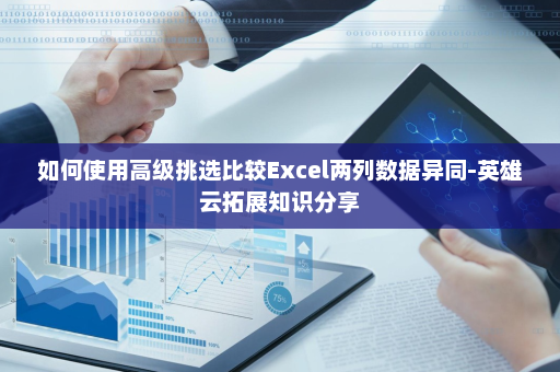 如何使用高级挑选比较Excel两列数据异同-英雄云拓展知识分享