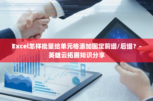 Excel怎样批量给单元格添加固定前缀/后缀？-英雄云拓展知识分享