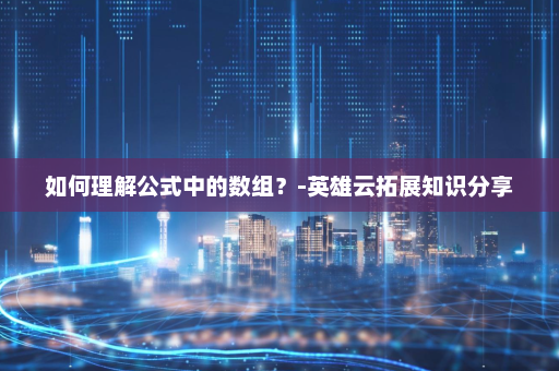 如何理解公式中的数组？-英雄云拓展知识分享