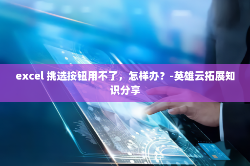 excel 挑选按钮用不了，怎样办？-英雄云拓展知识分享