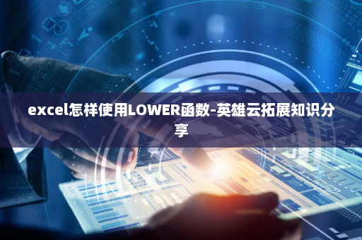 excel怎样使用LOWER函数-英雄云拓展知识分享