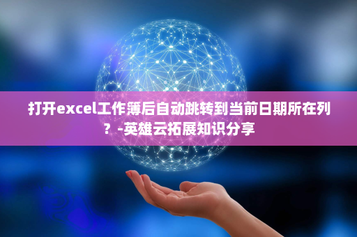打开excel工作簿后自动跳转到当前日期所在列？-英雄云拓展知识分享