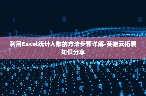 利用Excel统计人数的方法步骤详解-英雄云拓展知识分享