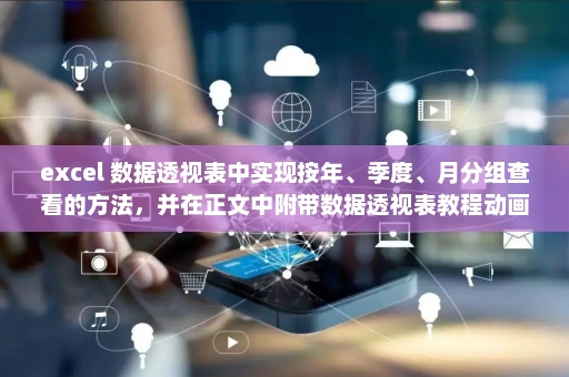 excel 数据透视表中实现按年、季度、月分组查看的方法，并在正文中附带数据透视表教程动画演示图-英雄云拓展知识分享
