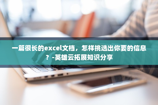 一篇很长的excel文档，怎样挑选出你要的信息？-英雄云拓展知识分享