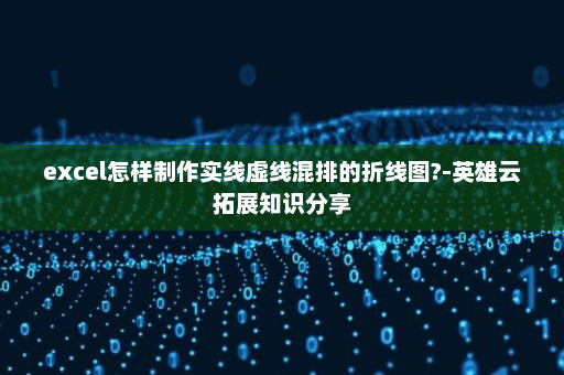 excel怎样制作实线虚线混排的折线图?-英雄云拓展知识分享