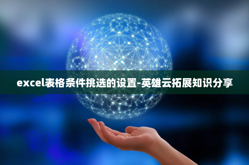excel表格条件挑选的设置-英雄云拓展知识分享