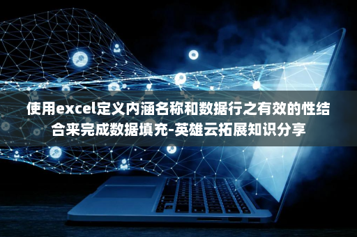 使用excel定义内涵名称和数据行之有效的性结合来完成数据填充-英雄云拓展知识分享