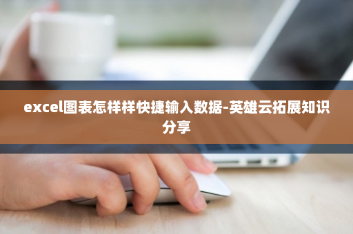 excel图表怎样样快捷输入数据-英雄云拓展知识分享