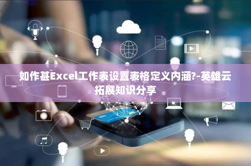 如作甚Excel工作表设置表格定义内涵?-英雄云拓展知识分享