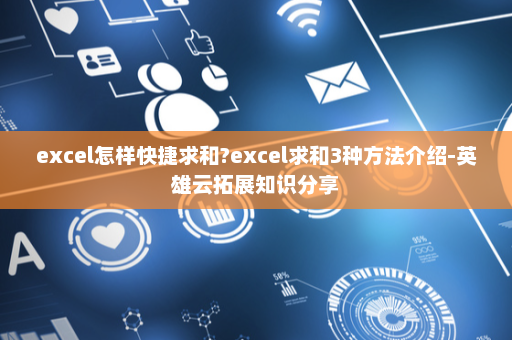 excel怎样快捷求和?excel求和3种方法介绍-英雄云拓展知识分享
