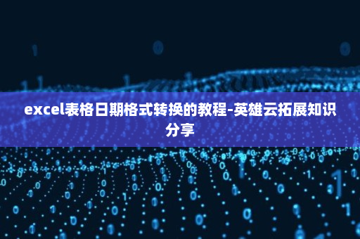 excel表格日期格式转换的教程-英雄云拓展知识分享