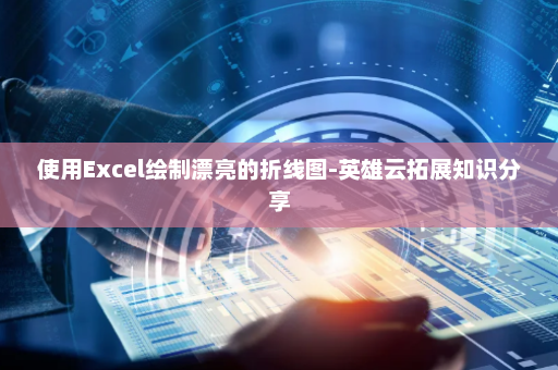 使用Excel绘制漂亮的折线图-英雄云拓展知识分享