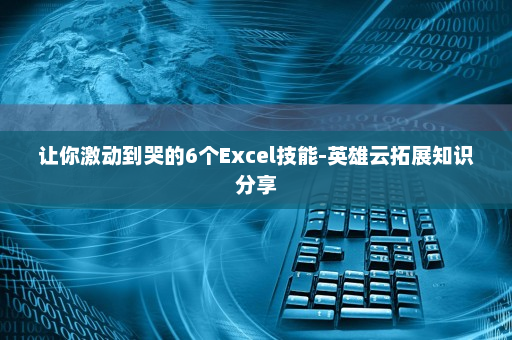 让你激动到哭的6个Excel技能-英雄云拓展知识分享