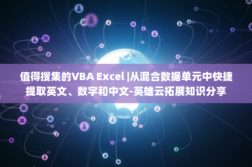 值得搜集的VBA Excel |从混合数据单元中快捷提取英文、数字和中文-英雄云拓展知识分享