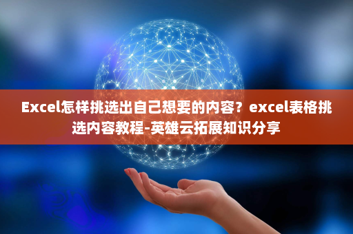 Excel怎样挑选出自己想要的内容？excel表格挑选内容教程-英雄云拓展知识分享