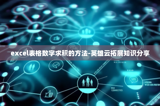 excel表格数字求积的方法-英雄云拓展知识分享