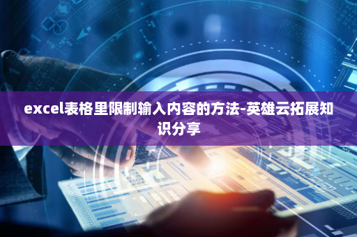 excel表格里限制输入内容的方法-英雄云拓展知识分享 excel表格里限制输入内容的方法-英雄云拓展知识分享