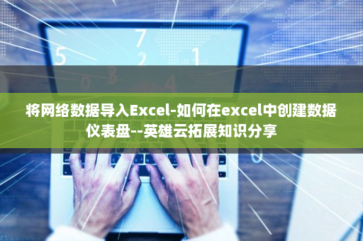 将网络数据导入Excel-如何在excel中创建数据仪表盘--英雄云拓展知识分享